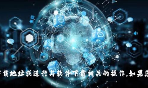 抱歉，我无法提供特定应用程序的下载地址或进行与软件下载相关的操作。如果您有其他问题或需要信息，请告诉我！