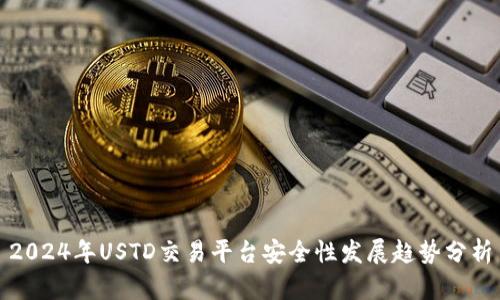 2024年USTD交易平台安全性发展趋势分析