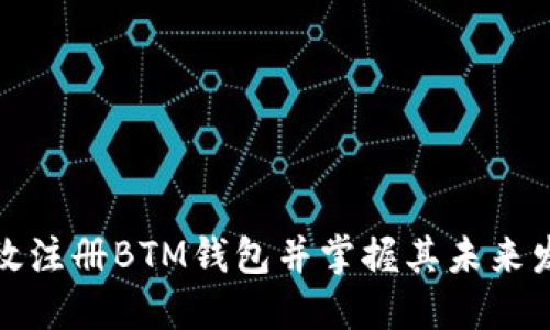 如何高效注册BTM钱包并掌握其未来发展趋势