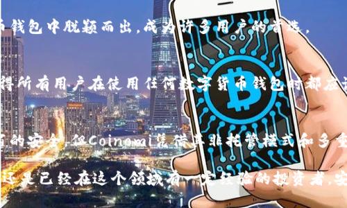   Coinomi钱包的安全性分析与未来趋势探讨 / 
 guanjianci Coinomi钱包、数字货币、安全性、钱包发展 /guanjianci 

引言
在数字货币不断发展的今日，越来越多的人开始接触和使用加密货币，而钱包的选择则成为了一个热门的话题。在众多数字货币钱包中，Coinomi因为其丰富的功能以及支持多种币种而备受青睐。然而，这样一个备受欢迎的钱包真的安全吗？在探讨Coinomi钱包的安全性之前，真心觉得我们需要了解一下数字货币钱包的一些基本知识。

数字货币钱包的基本概念
数字货币钱包主要用于存储和管理数字资产。与传统的钱包不同，数字货币钱包并不存储实际的货币，而是生成一个使用私钥和公钥来完成交易的过程。这意味着用户的资金安全依赖于私钥的保管。在数字货币的世界中，私钥就如同房子的钥匙，如果你丢了钥匙，那么你的资金可能就会永远消失。

Coinomi钱包简介
Coinomi成立于2014年，是一个多币种的钱包平台，支持多达1770种加密货币和代币。它不仅具备了交易、兑换、以及多种资产管理的功能，还提供了安全性保护、隐私保护和用户友好的界面。此外，Coinomi还以其支持的区块链数量和不需要用户身份验证而受到用户的青睐。

安全性分析
在分析Coinomi钱包的安全性时，我们可以从多个方面来看。首先，Coinomi是一个非托管钱包，这意味着用户完全控制自己的私钥，从而避免了中心化托管带来的风险。随后，Coinomi钱包还使用了加密技术，确保用户信息和私钥的安全。此外，钱包本身还提供了一些额外的安全特性，例如种子短语恢复选项、多个密码保护以及与硬件钱包的整合。

Coinomi的隐私保护
隐私在数字货币的世界中至关重要，Coinomi在这方面也做了很多努力。Coinomi不要求用户提供个人信息或身份证明，使得用户的身份保持匿名。此外，它还采用了多种方法来保护用户的交易隐私，例如混币服务，这样用户就能在使用过程中保持一定的匿名性。

Coinomi的用户体验
谈到用户体验，Coinomi钱包的界面设计相对友好，适合初学者和有经验的用户使用。它支持多语言，并提供易于理解的指南，真心觉得这使得新手用户能够轻松上手。加上高效的交易速度，Coinomi在这方面确实做得相当出色。

未来的发展趋势
随着区块链技术的不断发展，数字货币的应用场景也在不断扩大。未来，Coinomi钱包很可能会在安全性、用户体验和隐私保护方面持续。比如，预计会越来越多地采用多重签名和生物识别技术来增强安全性。同时，它也有可能支持更多的资产和功能，以满足用户日益增长的需求。

关于Coinomi钱包的两个常见问题
1. Coinomi钱包支持哪些类型的数字货币？
Coinomi钱包支持的数字货币种类非常丰富，除了主流的比特币（BTC）、以太坊（ETH）等币种外，还支持众多类型的代币。这一点使得Coinomi在各种数字货币钱包中脱颖而出，成为许多用户的首选。

2. Coinomi钱包是否安全？用户的资产如何得到保障？
Coinomi钱包在保护用户资产方面采取了多项措施，用户控制私钥、使用加密技术以及提供多种安全机制。这使得其在行业内得到了广泛认可。不过，真心觉得所有用户在使用任何数字货币钱包时都应该认真对待安全问题，包括妥善保管私钥和定期备份钱包。

总结
总体而言，Coinomi钱包在安全性、功能和用户体验等方面都有不少优点，尤其适合那些希望管理多种数字资产的用户。虽然没有任何钱包能够做到百分之百的安全，但Coinomi凭借其非托管模式和多重安全措施，确实在保护用户资产方面做出了良好的努力。未来，随着技术的不断进步，我们可以期待Coinomi进一步增强其安全性并提供更优质的用户体验。

希望以上的分析能帮助大家更好地理解Coinomi钱包的安全性，真心觉得在选择数字货币钱包时，了解其功能与安全性是非常必要的。无论是刚入门的用户还是已经在这个领域有一定经验的投资者，安全永远是最为重要的考量。