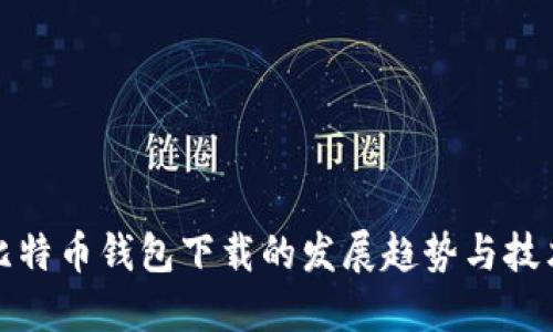 未来比特币钱包下载的发展趋势与技术演进