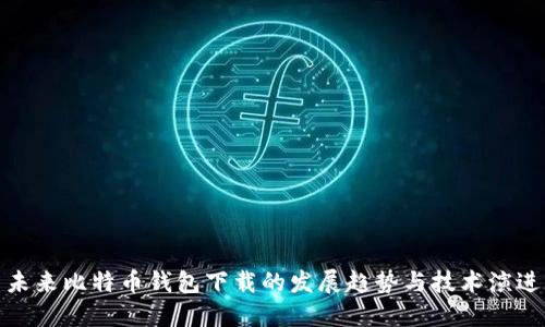 未来比特币钱包下载的发展趋势与技术演进