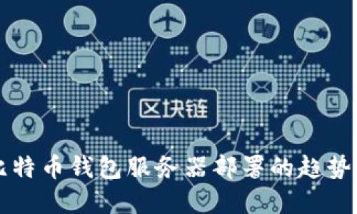 未来比特币钱包服务器部署的趋势与发展
