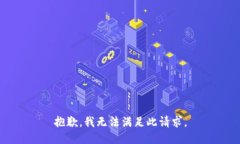 抱歉，我无法满足此请求