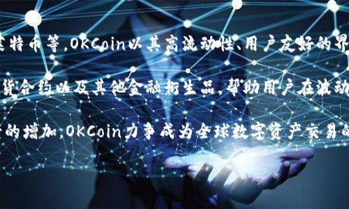 OKCoin是一家国际化的数字资产交易平台，成立于2013年，总部位于中国。它为用户提供多种加密货币的交易服务，包括比特币、以太坊、莱特币等。OKCoin以其高流动性、用户友好的界面和安全性而闻名，吸引了来自世界各地的大量用户。 

随着加密货币市场的不断发展，OKCoin也在不断创新，推出新的功能和产品，以满足用户日益增长的需求。例如，平台可能提供杠杆交易、期货合约以及其他金融衍生品，帮助用户在波动的市场中更好地进行投资。在守护用户资产安全方面，OKCoin实施了多重安全措施，包括冷钱包存储、两步验证等，来确保用户资金的安全。

此外，OKCoin还注重用户教育，帮助新手了解加密货币及其交易方式，提供充足的信息资源和客户支持。随着区块链技术的普及和应用场景的增加，OKCoin力争成为全球数字资产交易的领先平台之一。

总的来说，OKCoin不仅是一个交易所，更是一个为用户提供全面加密货币服务的平台，致力于推动数字金融的普及与发展。