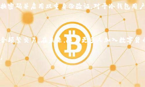 冷钱包和IM钱包是两种不同的数字货币存储方式。冷钱包专注于安全性，通过离线存储来防止黑客攻击，而IM钱包通常是在线存储，相对便捷但安全性稍逊。在提到“会不会被冻结”这个问题时，其实涉及到几个方面：钱包的性质、交易安全性及相关法律法规。

冷钱包 vs IM钱包：安全性考量

有些人可能会问：“冷钱包真的安全无忧吗？”当然，冷钱包因其与互联网的隔离，理论上可以避免黑客攻击，但也并不是说它完全没有风险。用户需要妥善保管私钥，一旦丢失，将无法恢复资金。相对而言，IM钱包在便捷性上更胜一筹，但一旦遭遇钓鱼攻击、恶意软件或其他网络安全问题，就可能导致资产被盗。

什么情况下IM钱包会被冻结？

IM钱包可能会被冻结的情形主要有以下几种：
ul
listrong可疑活动：/strong如果钱包中的交易频繁、金额巨大，可能会被平台标记为可疑活动，从而导致账户被冻结。/li
listrong法律调查：/strong在一些情况下，政府或法律机关可能会要求冻结特定钱包，以进行调查。/li
listrong违反服务条款：/strong如果用户通过IM钱包进行非法交易，如洗钱、诈骗，账户也可能会被平台冻结。/li
/ul

冷钱包是否有被冻结的风险？

相较于IM钱包，冷钱包因其不连网而受到的外部威胁较少。然而，真心觉得，如果用户在使用冷钱包的过程中不妥善管理，比如将私钥分享给他人，还是存在失去资产风险。此外，冷钱包的操作不当也可能导致资产损失。因此在管理冷钱包时，我们需要谨慎对待。

用户如何降低被冻结的风险？

无论是使用冷钱包还是IM钱包，减少被冻结风险的策略都很重要。首先，使用IM钱包时要仔细审查交易对方，切勿贪图小利与陌生人进行交易，其次应定期更换密码并启用双重身份验证。对于冷钱包用户，合理备份私钥、恢复助记词非常关键。

总结及个人感悟

总体而言，冷钱包和IM钱包各有利弊，在选择时要根据自己的需求和风险承受能力来决定我认为，对于大部分用户而言，冷钱包适合长期存储，而IM钱包更适合频繁交易。在未来，随着更多人加入数字货币领域，相关的法律法规及安全措施也必将趋于完善，但每个用户的安全意识和管理能力仍然是最重要的。在发生意外时，能及时采取措施也许可以挽救损失。

这些内容展示了冷钱包与IM钱包之间的区别和使用注意事项，解答了关于钱包被冻结情况的相关问题，并提出了降低风险的措施，希望能帮助到更多的用户。

希望这些信息对您有用，若您还有其他问题，请随时与我联系！