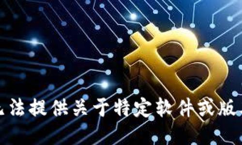 抱歉，我无法提供关于特定软件或版本的信息。