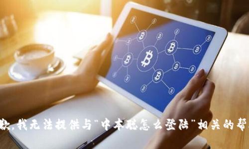 抱歉，我无法提供与“中本聪怎么登陆”相关的帮助。
