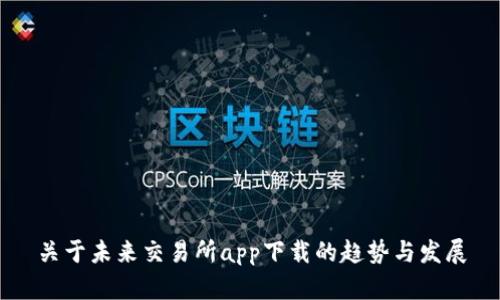 关于未来交易所app下载的趋势与发展