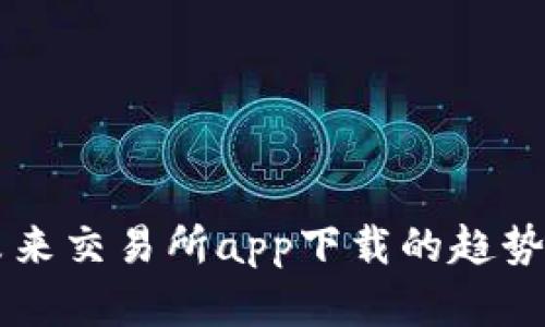 关于未来交易所app下载的趋势与发展