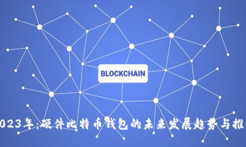 2023年：硬件比特币钱包的未来发展趋势与推荐