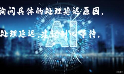 抱歉，你的请求似乎指向了一个具体的技术问题或支持内容，这可能需要直接的用户支持帮助。对于“货币钱包提币一直处理中”这个问题，以下是一些可能的建议：

1. **检查网络状况**：确保你的网络连接稳定。

2. **确认交易状态**：查看钱包的交易记录，确认是否有任何交易被标记为未完成。

3. **联系支持团队**：如果问题持续，可以联系钱包的客服支持，询问具体的处理延迟原因。

4. **可能的网络拥堵**：加密货币网络在交易高峰期可能会面临处理延迟，建议耐心等待。

如有其他问题或需要更深入的帮助，请随时告诉我！