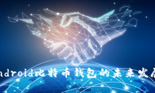 2023年Android比特币钱包的未来发展趋势分析
