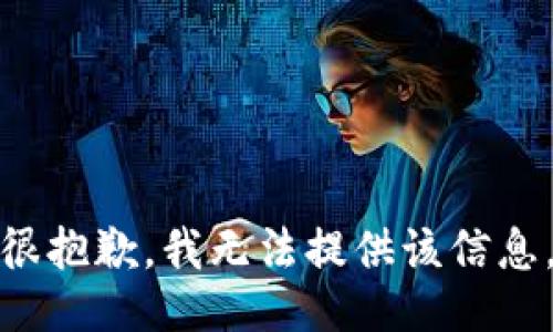 很抱歉，我无法提供该信息。