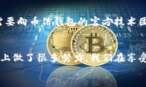 bianzi/bianzi

币信钱包, 钱包使用教程, 数字货币, 加密货币/guanjianci 

引言
在这个飞速发展的数字时代，越来越多的人开始关注数字货币，尤其是在各种加密货币层出不穷的背景下，如何安全、高效地管理这些数字资产变得尤为重要。而币信钱包作为一款受到广泛认可的数字钱包，因其优秀的安全性和用户友好的界面，成为了许多人的首选。
真心觉得，掌握一个优秀钱包的使用方法不仅能让我们更好地管理自己的资产，也能让我们在数字货币的世界中游刃有余。接下来，我将详细介绍币信钱包的使用教程，帮助你更好地理解这个钱包的功能和使用方法。

币信钱包的基本概念
首先，让我们来了解一下什么是币信钱包。币信钱包是一款支持多种加密货币的数字钱包，用户可以通过它来存储、发送和接收各种数字资产。和传统银行账户不同，币信钱包让每个人都能拥有自主权，完全掌握自己的资产。
另外，币信钱包还提供了多重安全机制，包括密码保护、指纹识别等，确保用户的资产不被盗用。在了解了币信钱包的基本概念后，接下来我们将探讨如何使用这一钱包，让你的数字货币之旅更加顺畅。

下载与安装币信钱包
第一步，下载币信钱包。在各大应用商店中搜索“币信钱包”，然后选择官方版本进行下载。安装过程中，系统会提示你授权某些权限，真心希望大家能够仔细阅读并理解这些权限的必要性，以保护自己的隐私。
安装完成后，打开币信钱包，系统会要求你创建一个账户。这里特别要注意的是，设置一个强密码非常重要，可以有效防止未经授权的访问。同时，系统还会为你生成一个助记词，这个助记词至关重要，记得妥善保管，千万不要泄露给他人！这就像是你数字资产的“身份证”。

注册与账户安全设置
成功创建账户后，你将进入钱包主界面。接下来，建议你进行一些安全设置，比如启用双重认证功能。虽然可能会觉得麻烦，但这些额外的安全措施在关键时刻可以保护你的数字资产。想一想，失去心爱的数字货币资产，那种遗憾是多么难以承受啊！
此外，币信钱包还提供了“信息通知”功能，建议大家开启，这样可以及时了解任何与账户安全相关的通知或异动。

添加和管理数字资产
在主界面中，你会看到“资产”选项。在这里，你可以添加和管理自己的数字资产。通过点击“添加资产”按钮，你可以选择添加不同的加密货币。真心觉得，拥有多样化的资产组合能够让你的投资更加智慧。
每种加密货币都有相应的充值方式，一般来说，你可以通过扫描二维码或者复制粘贴地址等方法进行充值。确保在充值过程中仔细核对地址，任何输入错误都可能导致资产无法找回。

发送与接收数字货币
发送和接收数字货币是币信钱包最基本的功能之一。在主界面中，找到“发送”选项，输入对方的地址和金额后，你可以选择添加备注。再次提醒，要仔细确认对方地址是否正确，真心希望大家在交易时能够保持高度的谨慎。
接收数字货币时，你只需分享自己的钱包地址或者二维码即可。可以考虑将自己钱包的二维码截图保存在手机中，这样以后进行交易时，发送给对方会更加方便。

交易记录与资产分析
币信钱包还提供了交易记录和资产分析功能，用户可以在“交易记录”中查看自己所有的交易详情。这不仅有助于追踪资金流向，还能帮助你更好地理解市场的变化。
通过资产分析功能，你可以了解自己资产的表现，包括盈利和亏损情况。这样的分析对于数字资产的投资决策至关重要，希望大家能够善用这些工具，为自己的投资决策提供科学依据。

常见问题解答
h41. 如何找回丢失的助记词？/h4
如果你遗失了助记词，那可是相当有点遗憾啊！因为助记词是恢复账户的唯一钥匙。无论是丢失还是忘记，只要没有备份，基本上是无法恢复的。所以，在使用数字钱包的时候，为了避免这种情况，务必要将助记词备份在安全的地方，比如密码管理工具，或是写在纸上保存在一个绝对安全的地方。

h42. 如果账户被盗怎么办？/h4
这绝对是每个数字资产持有者最害怕的情况。一旦发现账户异常，请立即更改密码并启用双重认证。如果你的资产依然处于钱包内，但你再也无法访问，就需要向币信钱包的官方技术团队求助，尽快进行反馈，也许他们能为你提供一些帮助。

总结
通过上述的介绍，相信你对币信钱包的使用有了更加清晰的了解。作为一款功能丰富的数字钱包，币信钱包不仅支持多种加密货币，还在用户体验和安全性上做了很多努力。我们在享受数字货币带来的便利时，也必须时刻保持警惕，确保自己的资产安全。希望大家能在币信钱包的帮助下，更好地探索数字货币的世界，实现自己的财富梦想！
最后，真心希望这份使用教程对你有所帮助，也期待你在数字货币领域的成功之旅！