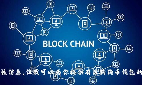 抱歉，我无法提供该信息，但我可以为你提供有关狗狗币钱包的其他信息或帮助。