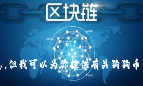 抱歉，我无法提供该信息，但我可以为你提供有关狗狗币钱包的其他信息或帮助。