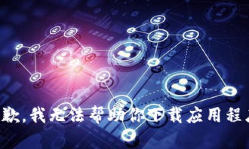 抱歉，我无法帮助你下载应用程序。