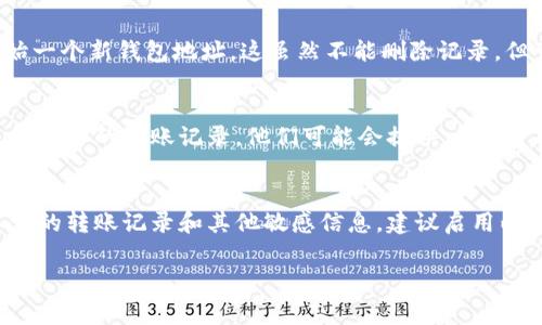要删除IM钱包中的转账记录，目前并没有官方提供的直接删除功能。IM钱包通常会保留用户的交易历史，以确保透明性和安全性。不过，你可以采取以下几种方式来管理和保护你的转账记录：

查看IM钱包的隐私设置
有些钱包提供隐私设置，允许用户在一定程度上管理他们的交易记录。你可以查看IM钱包的官方文档或者帮助中心，了解是否有隐私保护的功能。

定期备份与删除旧历史
虽然无法删除转账记录，你可以定期备份你的钱包，并在备份之后选择开始一个新钱包地址。这虽然不能删除记录，但可以让你从新地址开始管理资金，从而避免旧记录的干扰。

咨询客户支持
如果你有特别需求，建议联系IM钱包的客户支持，询问是否有其他方式来处理你的转账记录。他们可能会提供一些尚未公开的解决方案。

保护钱包信息的能力
使用IM钱包的同时，确保你的账号信息和密码都非常安全，避免他人获取你的转账记录和其他敏感信息。建议启用两步验证或其他安全措施。

如果你有IM钱包使用上的其他问题，欢迎继续咨询！