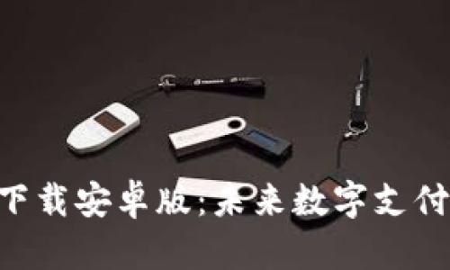 易币付app下载安卓版：未来数字支付的发展趋势