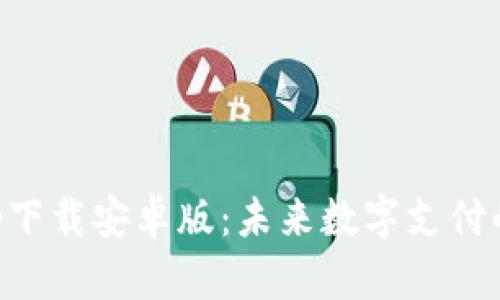 易币付app下载安卓版：未来数字支付的发展趋势