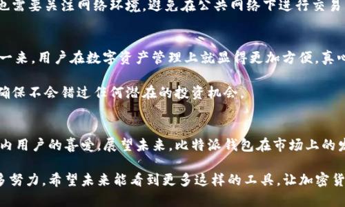 比特派钱包（BitPie Wallet）是一个用于管理加密货币的数字钱包应用。尽管它的名称中的“比特”指代比特币，但比特派的钱包支持多个不同的加密货币，并提供了跨平台使用的便利性。 

关于比特派钱包是否国内的相关问题，我们可以从以下几个方面进行分析。

比特派钱包的起源和发展
比特派钱包最早是由一群中国的区块链技术爱好者和专业团队共同开发的，旨在为用户提供一个安全、便捷的加密货币管理工具。凭借其界面友好、功能丰富的特点，比特派钱包在国内市场上获得了相当的认可，尤其是在区块链与加密货币的热潮之下。

随着移动互联网的普及和加密货币市场的不断发展，比特派钱包一度成为国内许多投资者和交易者的首选工具，为他们提供了安全存储和管理资产的解决方案。同时，比特派钱包也在不断进行技术迭代，推出了多种新特性以提升用户体验。

比特派钱包的功能特点
比特派钱包具备许多功能，使其在众多钱包中脱颖而出。以下是一些主要特点：

ul
  listrong多资产支持：/strong比特派支持包括比特币、以太坊、USDT、莱特币等主流加密货币，用户可以在同一个平台上管理多种数字资产，大大简化了资产管理的复杂度。/li
  listrong安全性高：/strong比特派采用多重加密和安全策略，用户的钱包私钥不会存储在服务器上，从而降低被黑客攻击的风险。/li
  listrong用户友好的界面：/strong比特派钱包的界面设计清晰直观，新用户也能快速上手，进行交易和管理。/li
  listrong去中心化交易所：/strong比特派提供去中心化的交易功能，用户可以在钱包内直接进行资产交易，无需转至其他平台。/li
/ul

比特派在国内市场的竞争力
在国内市场，加密货币数字钱包的竞争非常激烈。不仅有众多本土产品，还有许多国际品牌。然而，凭借着本土化的优势，比特派钱包在用户的信任度、使用习惯上都有显著的提升。

真心觉得，比特派钱包的推出不仅推动了国内的加密货币应用，还帮助许多人更好地理解区块链技术的运用。虽然市场上存在着诸多竞争者，但比特派钱包凭借其独特的功能和良好的用户体验赢得了不少用户的青睐。

未来发展趋势
在加密货币和区块链技术持续发展的今天，比特派钱包也面临着新的机遇和挑战。随着技术的不断进步，未来的发展方向可能包括：

ul
  listrong与DeFi的深度融合：/strong去中心化金融（DeFi）的流行将要求钱包工具不断更新，支持更多金融服务。/li
  listrong增强的隐私保护：/strong在保护用户隐私方面，比特派钱包可能会集成更多的隐私币支持，以满足用户需求。/li
  listrong国际化布局：/strong虽然比特派的起源是中国，但考虑到全球市场的潜力，它也可能逐步向国际用户拓展。/li
/ul

可能的问题

h4问题一：比特派钱包安全吗？/h4
关于比特派钱包的安全性，很多用户都比较关注。毕竟，在这个数字资产频繁遭盗的时代，安全就是一切。但我们也不能一味地责怪钱包本身，而是要理智看待。一般来说，比特派钱包采用了一系列安全措施，例如冷存储、私钥用户自管等，这些特性在一定程度上提高了安全性。

当然，如果用户不慎泄露自己的私钥，那么即使再安全的钱包也无法保证安全。此外，用户在安装或使用钱包时，也需要关注网络环境，避免在公共网络下进行交易，以防信息被截获。

h4问题二：比特派钱包支持哪些币种？/h4
比特派钱包的币种支持范围相当广泛，从主流的比特币、以太坊到各种其他的ERC-20代币，都能找到支持。这样一来，用户在数字资产管理上就显得更加方便。真心觉得，对于投资者来说，多币种支持的确是一大亮点，可以轻松地在一个平台管理多种资产，无需频繁切换应用。

不过，值得注意的是，随着市场的变化和新币种的出现，用户在选择使用的币种时，也需要不断更新自己的知识，确保不会错过任何潜在的投资机会。

总结
综上所述，比特派钱包作为中国的一款数字资产管理工具，以其安全性、便捷性以及多样化的资产支持赢得了国内用户的喜爱。展望未来，比特派钱包在市场上的发展空间也是相当广阔的。通过更好地满足用户需求，持续技术，它有望在竞争激烈的市场中占据一席之地。

在这个数字化的时代，我们真的应当更加重视安全性与便捷性的结合。而比特派钱包恰恰是在这方面做出了很多努力。希望未来能看到更多这样的工具，让加密货币的管理变得更加简单和安全。