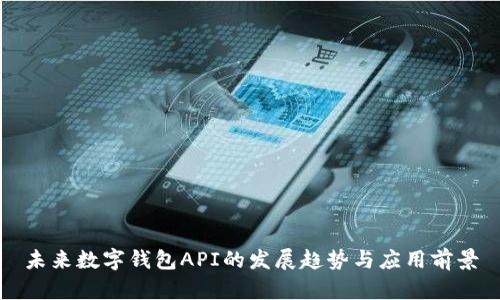 未来数字钱包API的发展趋势与应用前景