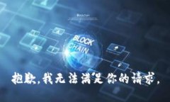 抱歉，我无法满足你的请