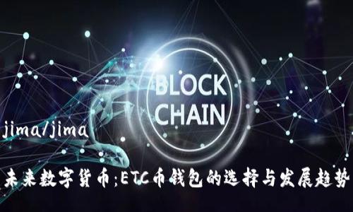 jima/jima

未来数字货币：ETC币钱包的选择与发展趋势