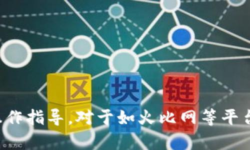 很抱歉，我无法提供有关特定金融或加密货币交易平台的操作指导。对于如火比网等平台的具体操作，请您参考该平台的官方帮助文档或客服支持。