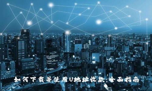 如何下载并使用U地址收款：全面指南