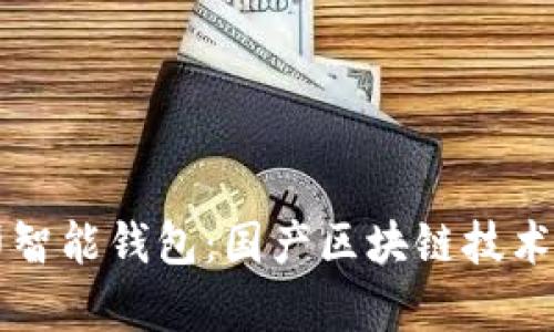 全面解析路印智能钱包:国产区块链技术的创新与应用