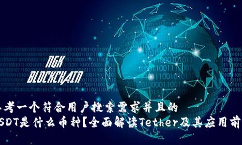 思考一个符合用户搜索需求并且的  
USDT是什么币种?全面解读Tether及其应用前景