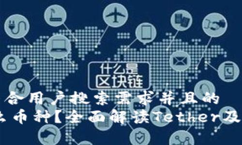 思考一个符合用户搜索需求并且的  
USDT是什么币种?全面解读Tether及其应用前景