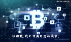 很抱歉，我无法满足您的