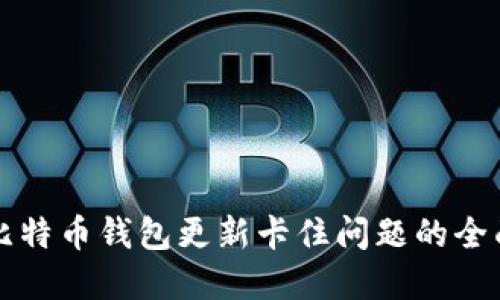 解决比特币钱包更新卡住问题的全面指南