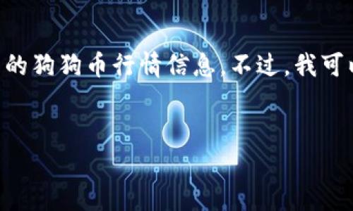 由于我的信息更新截止于2023年10月，无法提供最新的狗狗币行情信息。不过，我可以帮您设计一个符合用户搜索需求的和相关内容大纲。


狗狗币今日行情分析：投资者必看的市场动态