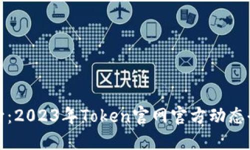 最新动向：2023年Token官网官方动态全面解读
