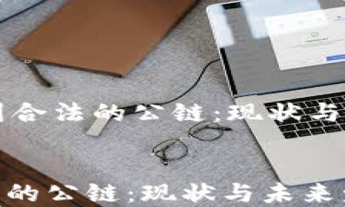 
    中国合法的公链：现状与未来发展


中国合法的公链：现状与未来发展