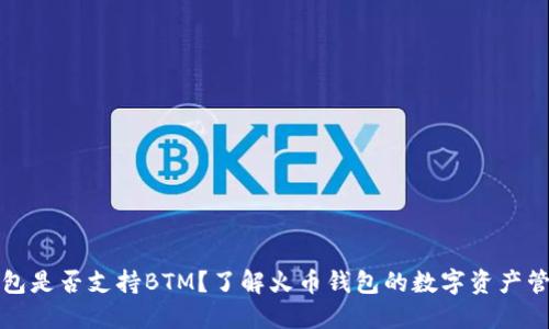 火币钱包是否支持BTM？了解火币钱包的数字资产管理功能