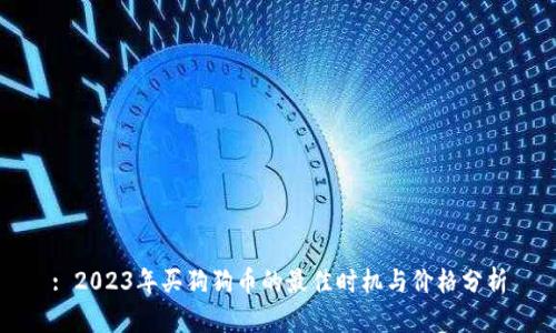 : 2023年买狗狗币的最佳时机与价格分析