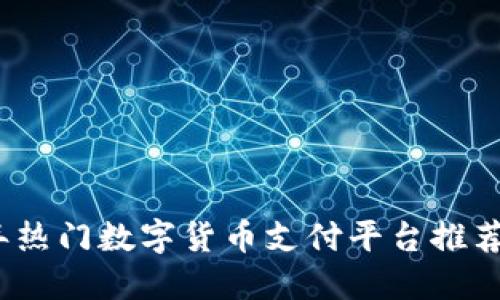 2023年热门数字货币支付平台推荐与比较