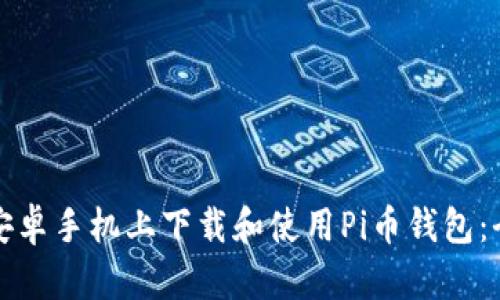 如何在安卓手机上下载和使用Pi币钱包：全面指南