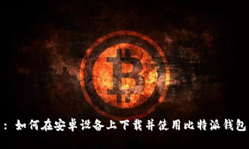 : 如何在安卓设备上下载并使用比特派钱包