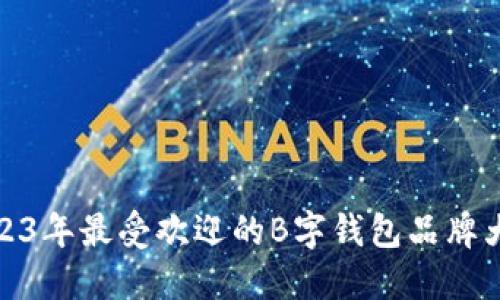 2023年最受欢迎的B字钱包品牌大全
