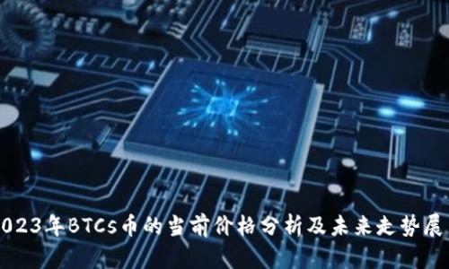 2023年BTCs币的当前价格分析及未来走势展望