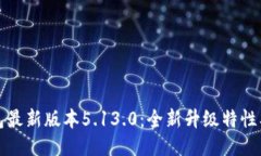 小狐狸钱包最新版本5.13.0：全新升级特性及使用