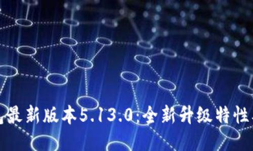 小狐狸钱包最新版本5.13.0：全新升级特性及使用指南