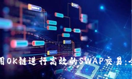 如何利用OK链进行高效的SWAP交易：全面指南