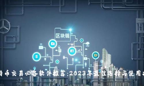 比特币交易必备软件推荐：2023年最佳选择与使用指南